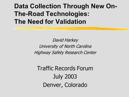 Data Collection Through New On- The-Road Technologies: The Need for Validation David Harkey University of North Carolina Highway Safety Research Center.
