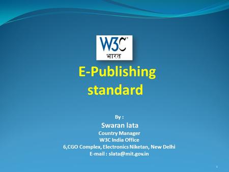 By : Swaran lata Country Manager W3C India Office 6,CGO Complex, Electronics Niketan, New Delhi   E-Publishing standard 1.