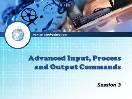 Advanced Input, Process and Output Commands Session 3.