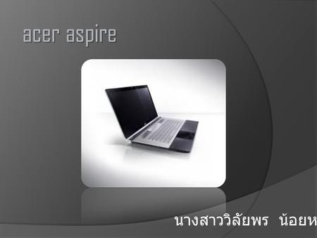 Acer aspire นางสาววิลัยพร น้อยหล้าม.6/1. CPUIntel Core i5-2410M (2.30 GHz, 3 MB L3 Cache, up to 2.90 GHz) ChipsetMobile Intel HM65 Express Chipset Graphic.