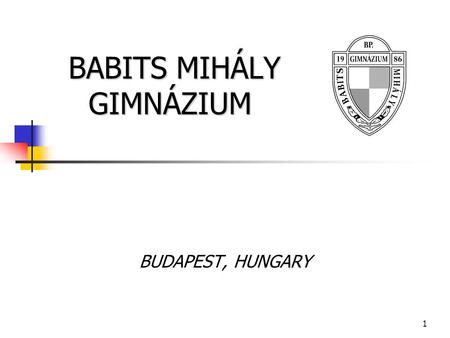 1 BABITS MIHÁLY GIMNÁZIUM BABITS MIHÁLY GIMNÁZIUM BUDAPEST, HUNGARY.