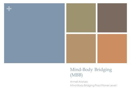 + Mind-Body Bridging (MBB) Anneli Alatalo Mind-Body Bridging Practitioner Level I.
