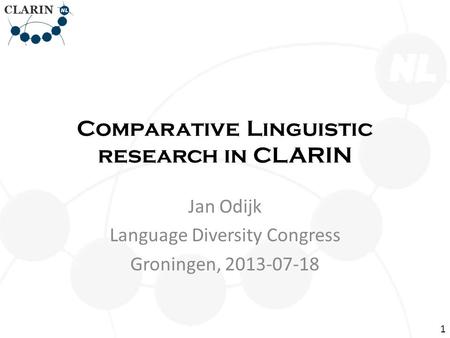 Comparative Linguistic research in CLARIN Jan Odijk Language Diversity Congress Groningen, 2013-07-18 1.