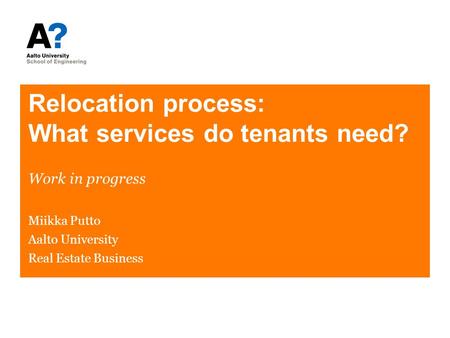 Relocation process: What services do tenants need? Work in progress Miikka Putto Aalto University Real Estate Business.