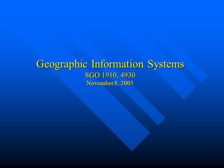 Geographic Information Systems SGO 1910, 4930 November 8, 2005.