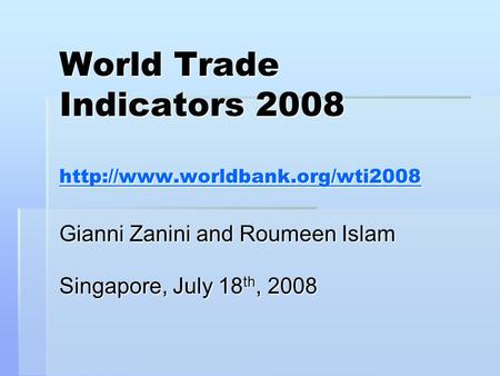 World Trade Indicators 2008   Gianni Zanini and Roumeen Islam Singapore, July 18 th, 2008.