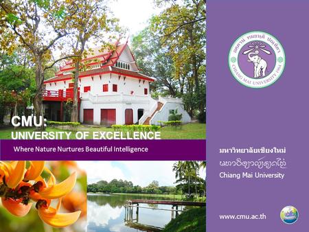 มหาวิทยาลัยเชียงใหม่ Chiang Mai University www.cmu.ac.th Where Nature Nurtures Beautiful Intelligence CMU: UNIVERSITY OF EXCELLENCE.