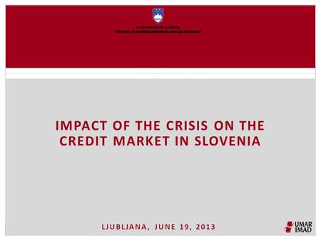 LJUBLJANA, JUNE 19, 2013 IMPACT OF THE CRISIS ON THE CREDIT MARKET IN SLOVENIA.