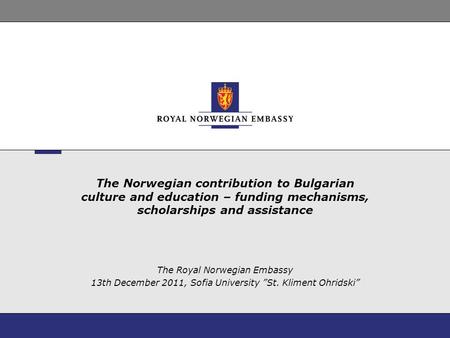 The Norwegian contribution to Bulgarian culture and education – funding mechanisms, scholarships and assistance The Royal Norwegian Embassy 13th December.