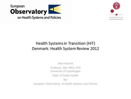 Health Systems in Transition (HiT) Denmark: Health System Review 2012 Allan Krasnik Professor, MD, MPH, PhD University of Copenhagen Dept. of Public Health.