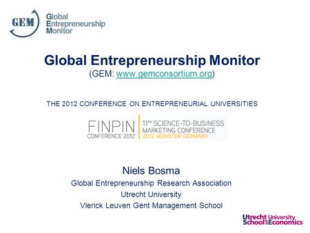 Global Entrepreneurship Monitor (GEM: www.gemconsortium.org) THE 2012 CONFERENCE ON ENTREPRENEURIAL UNIVERSITIESwww.gemconsortium.org Niels Bosma Global.