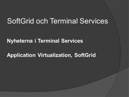SoftGrid och Terminal Services Nyheterna i Terminal Services Application Virtualization, SoftGrid.