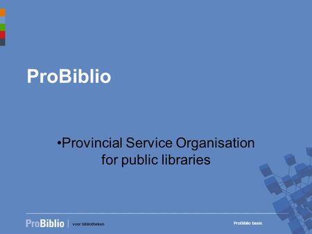 Voor bibliotheken ProBiblio basis ProBiblio •Provincial Service Organisation for public libraries.