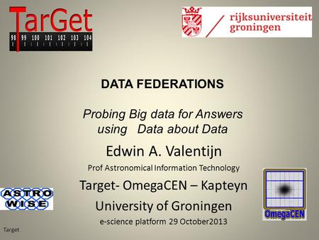 Edwin A. Valentijn Prof Astronomical Information Technology Target- OmegaCEN – Kapteyn University of Groningen e-science platform 29 October2013 Target.