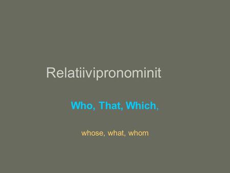 Relatiivipronominit Who, That, Which, whose, what, whom.
