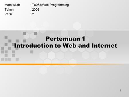 1 Pertemuan 1 Introduction to Web and Internet Matakuliah: T0053/Web Programming Tahun: 2006 Versi: 2.