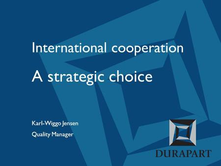 International cooperation A strategic choice Karl-Wiggo Jensen Quality Manager.
