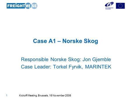 Co-funded through EU FP6 DG TREN 1 Kickoff/Meeting, Brussels, 16 November 2006 Case A1 – Norske Skog Responsible Norske Skog: Jon Gjemble Case Leader: