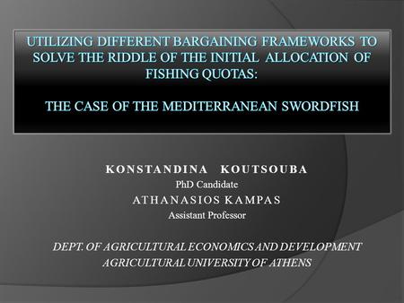 KONSTANDINA KOUTSOUBA PhD Candidate ATHANASIOS KAMPAS Assistant Professor DEPT. OF AGRICULTURAL ECONOMICS AND DEVELOPMENT AGRICULTURAL UNIVERSITY OF ATHENS.