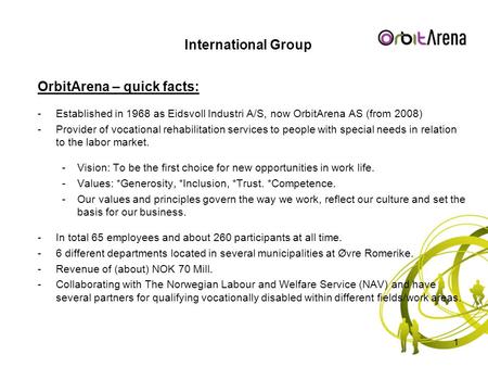 International Group OrbitArena – quick facts: -Established in 1968 as Eidsvoll Industri A/S, now OrbitArena AS (from 2008) -Provider of vocational rehabilitation.