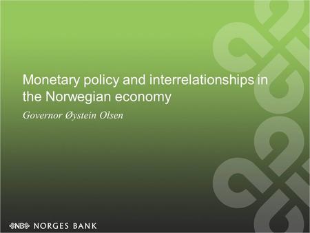 Monetary policy and interrelationships in the Norwegian economy Governor Øystein Olsen.