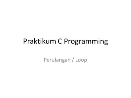 Praktikum C Programming Perulangan / Loop. Bentuk Loop 1.Perintah for 2.Perintah while 3.Perintah do-while.