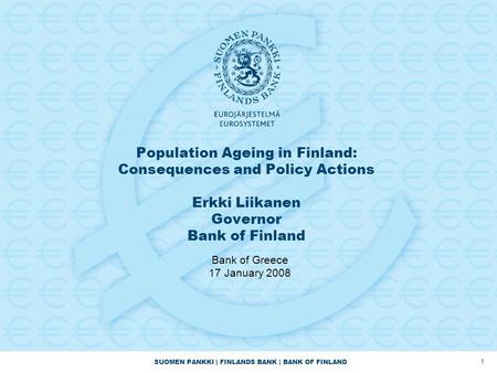 Population Ageing in Finland: Consequences and Policy Actions Erkki Liikanen Governor Bank of Finland Bank of Greece 17 January 2008.