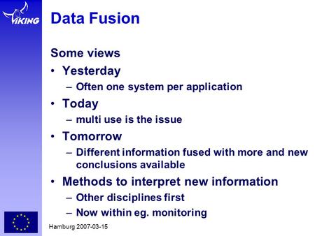 Hamburg 2007-03-15 Data Fusion Some views •Yesterday –Often one system per application •Today –multi use is the issue •Tomorrow –Different information.