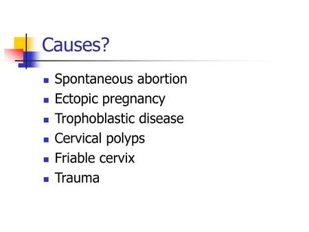 Causes? Spontaneous abortion Ectopic pregnancy Trophoblastic disease