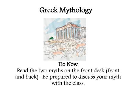Greek Mythology Do Now Read the two myths on the front desk (front and back). Be prepared to discuss your myth with the class.