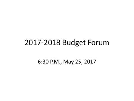 2017-2018 Budget Forum 6:30 P.M., May 25, 2017.