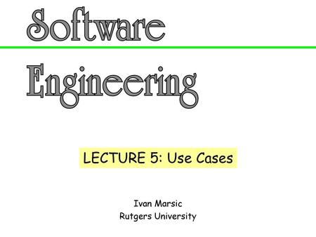 LECTURE 5: Use Cases Ivan Marsic Rutgers University.