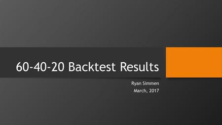 60-40-20 Backtest Results Ryan Simmen March, 2017.