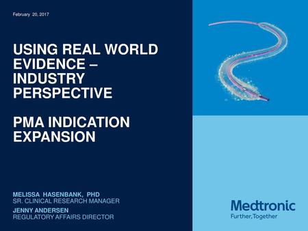 November 9, 2015 February 20, 2017 Using real world evidence – industry perspective Pma indication expansion Melissa hasenbank, phd Sr. Clinical Research.