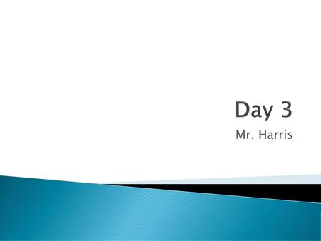 Day 3 Mr. Harris.