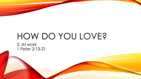 How do you love? 2. At work 1 Peter 2:13-21.