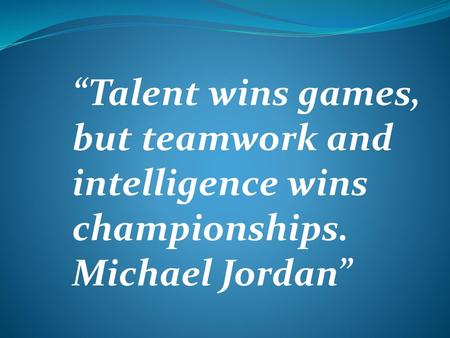 “Talent wins games, but teamwork and intelligence wins championships.