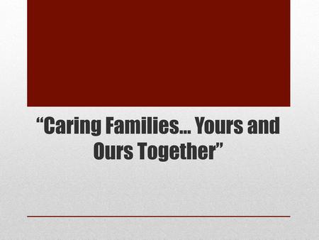 “Caring Families… Yours and Ours Together”