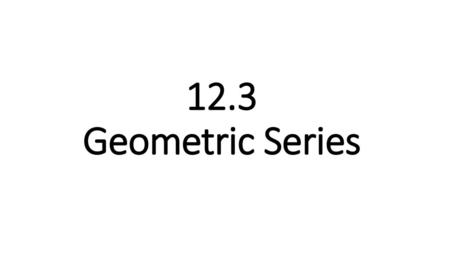 12.3 Geometric Series.
