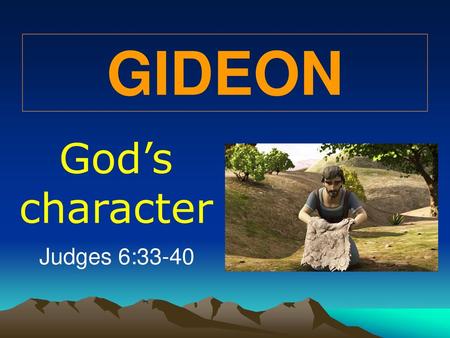 GIDEON God’s character Judges 6:33-40.