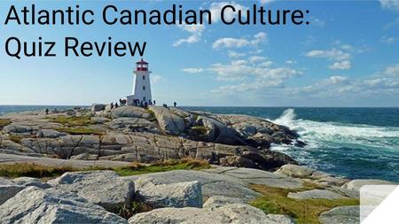 Atlantic Canadian Culture: Quiz Review