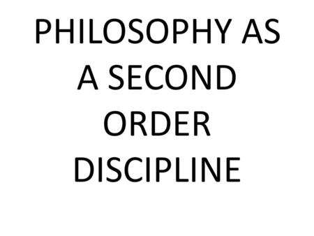 PHILOSOPHY AS A SECOND ORDER DISCIPLINE