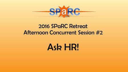 2016 SPaRC Retreat Afternoon Concurrent Session #2 Ask HR!