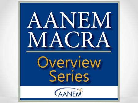 Welcome to AANEM’s MACRA Overview Webinar Series