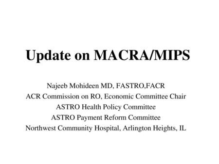 Update on MACRA/MIPS Najeeb Mohideen MD, FASTRO,FACR