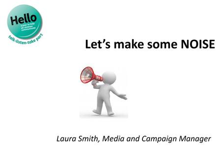 Let’s make some NOISE Laura Smith, Media and Campaign Manager