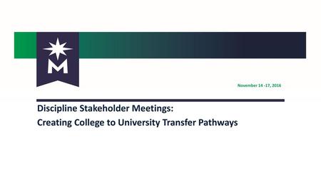 November 14 -17, 2016 Discipline Stakeholder Meetings: Creating College to University Transfer Pathways.