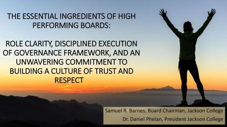THE ESSENTIAL INGREDIENTS OF HIGH PERFORMING BOARDS: ROLE CLARITY, DISCIPLINED EXECUTION OF GOVERNANCE FRAMEWORK, AND AN UNWAVERING COMMITMENT TO BUILDING.