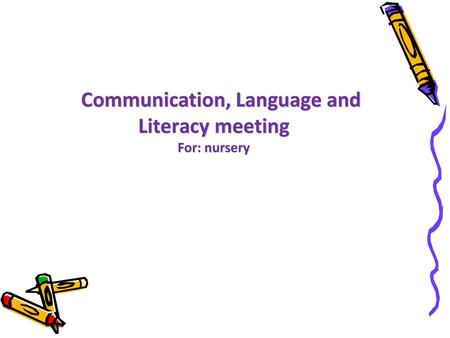 Communication, Language and Literacy meeting For: nursery