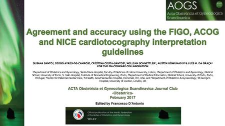 Agreement and accuracy using the FIGO, ACOG and NICE cardiotocography interpretation guidelines SUSANA SANTO1, DIOGO AYRES-DE-CAMPOS2, CRISTINA COSTA-SANTOS3,